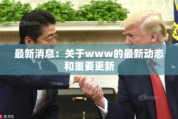 最新消息：关于www的最新动态和重要更新