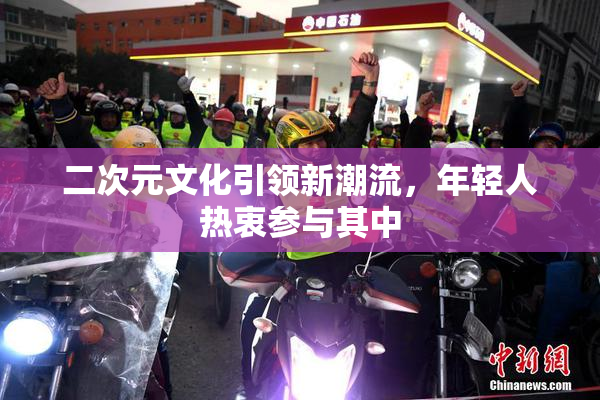 二次元文化引领新潮流，年轻人热衷参与其中