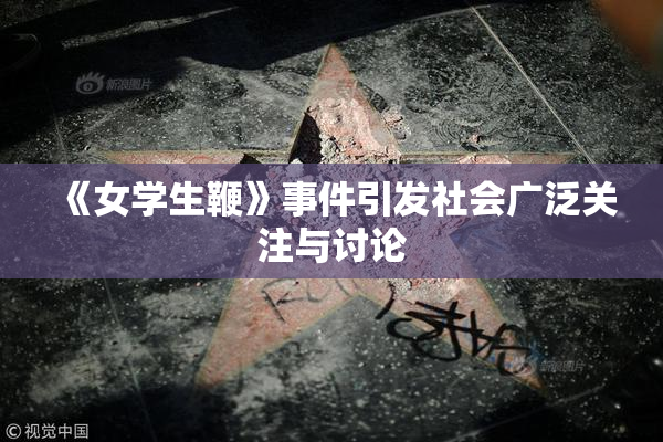 《女学生鞭》事件引发社会广泛关注与讨论