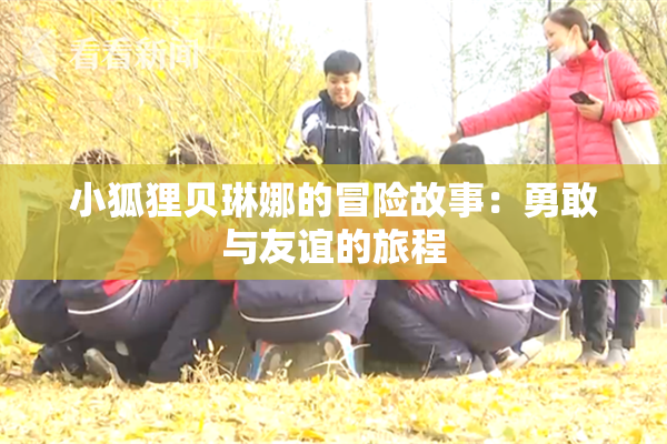 小狐狸贝琳娜的冒险故事：勇敢与友谊的旅程