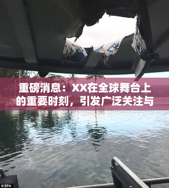 重磅消息：XX在全球舞台上的重要时刻，引发广泛关注与讨论