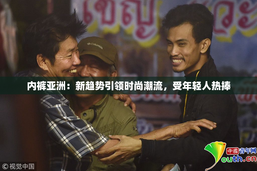 内裤亚洲：新趋势引领时尚潮流，受年轻人热捧