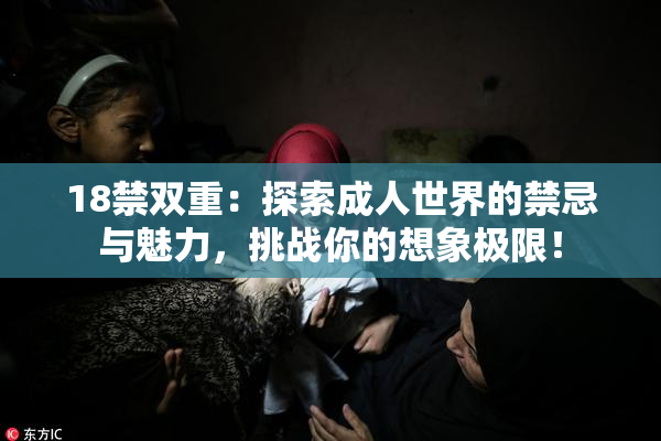 18禁双重：探索成人世界的禁忌与魅力，挑战你的想象极限！