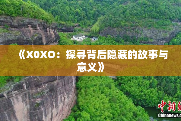 《X0XO：探寻背后隐藏的故事与意义》