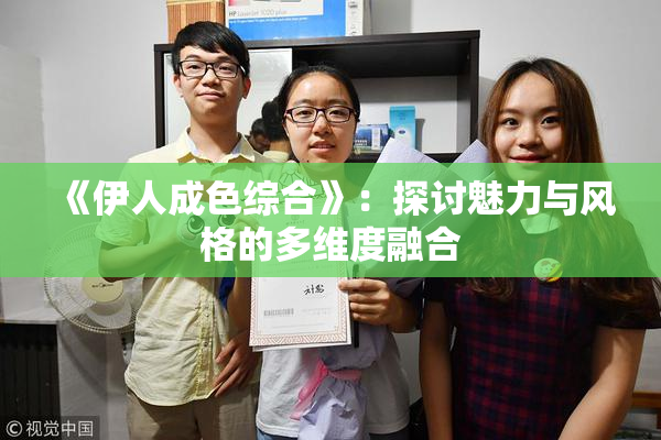 《伊人成色综合》：探讨魅力与风格的多维度融合
