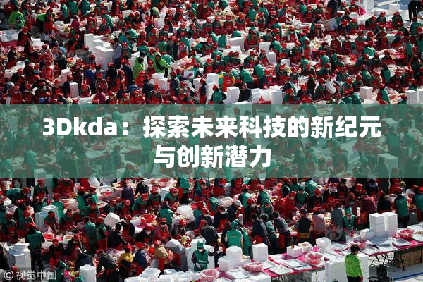 3Dkda：探索未来科技的新纪元与创新潜力