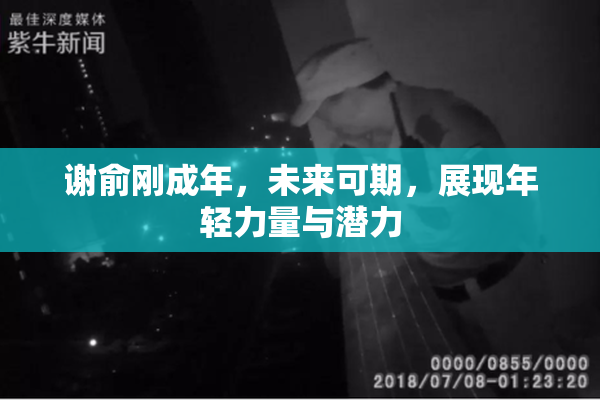 谢俞刚成年，未来可期，展现年轻力量与潜力