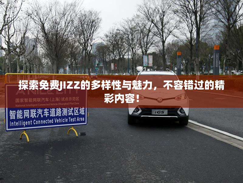 探索免费JIZZ的多样性与魅力，不容错过的精彩内容！