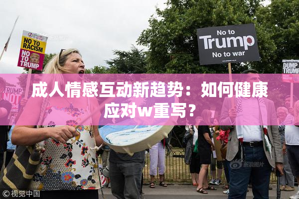 成人情感互动新趋势：如何健康应对w重写？