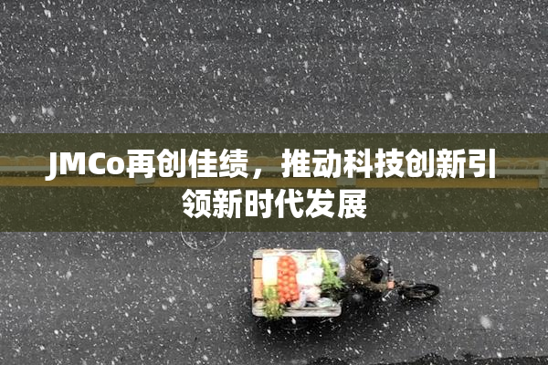 JMCo再创佳绩，推动科技创新引领新时代发展