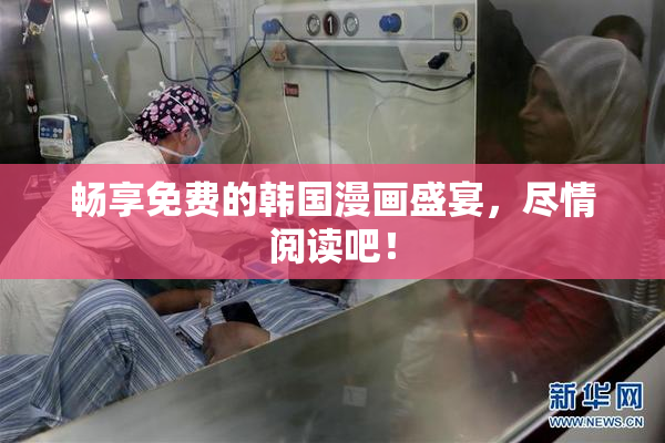 畅享免费的韩国漫画盛宴，尽情阅读吧！