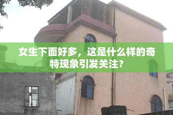 女生下面好多，这是什么样的奇特现象引发关注？