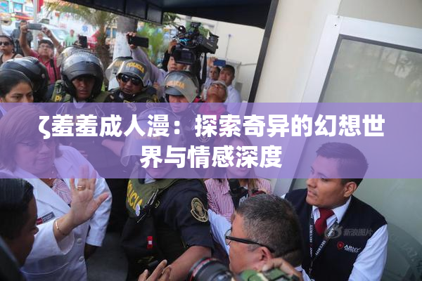 ζ羞羞成人漫：探索奇异的幻想世界与情感深度