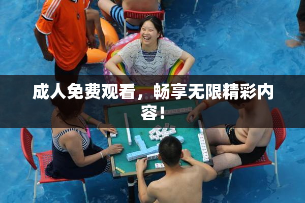 成人免费观看，畅享无限精彩内容！