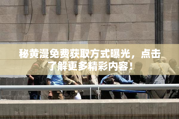 秘黄漫免费获取方式曝光，点击了解更多精彩内容！