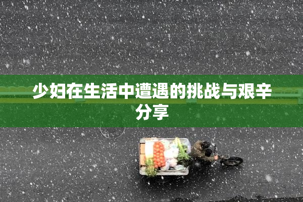 少妇在生活中遭遇的挑战与艰辛分享