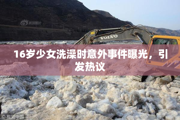16岁少女洗澡时意外事件曝光，引发热议