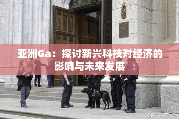 亚洲Ga：探讨新兴科技对经济的影响与未来发展