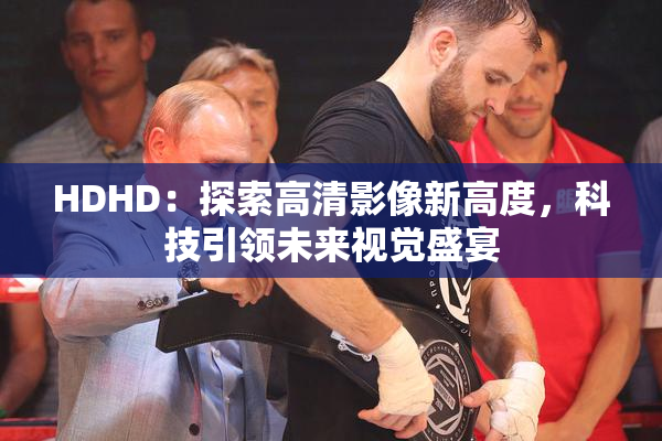 HDHD：探索高清影像新高度，科技引领未来视觉盛宴
