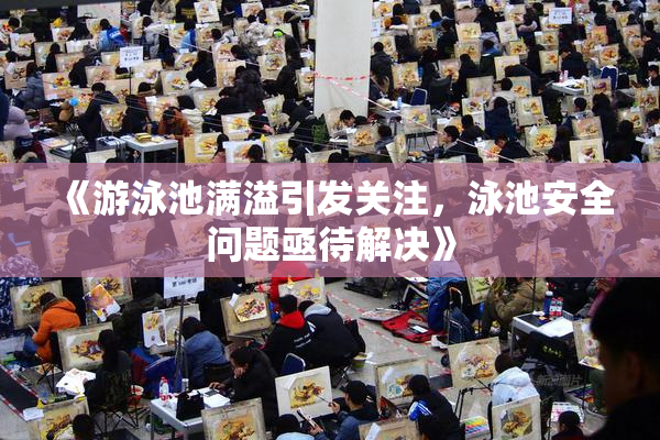 《游泳池满溢引发关注，泳池安全问题亟待解决》