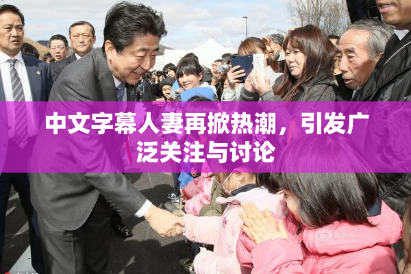 中文字幕人妻再掀热潮，引发广泛关注与讨论