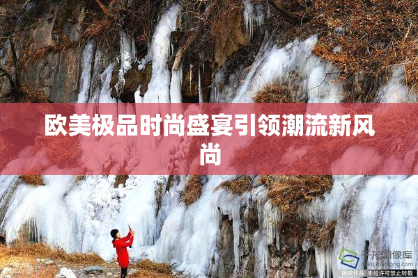 欧美极品时尚盛宴引领潮流新风尚