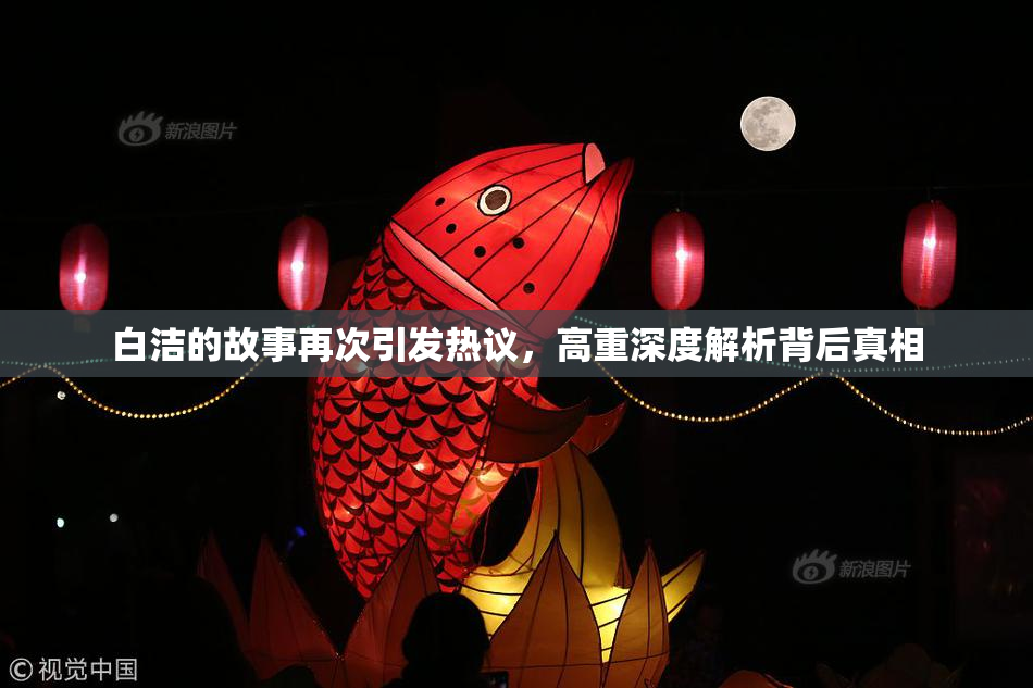 白洁的故事再次引发热议，高重深度解析背后真相