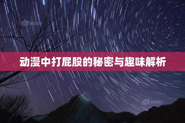 动漫中打屁股的秘密与趣味解析
