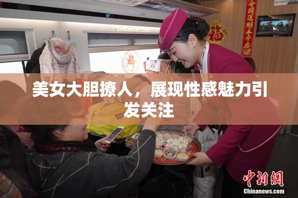 美女大胆撩人，展现性感魅力引发关注
