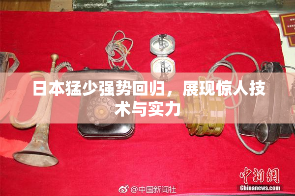 日本猛少强势回归，展现惊人技术与实力