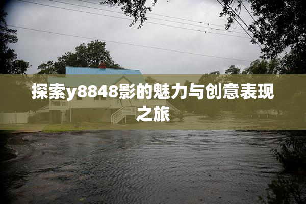 探索y8848影的魅力与创意表现之旅