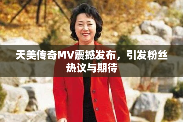 天美传奇MV震撼发布，引发粉丝热议与期待