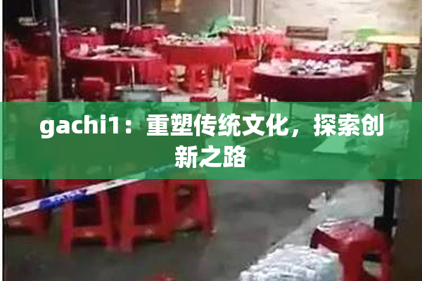 gachi1：重塑传统文化，探索创新之路