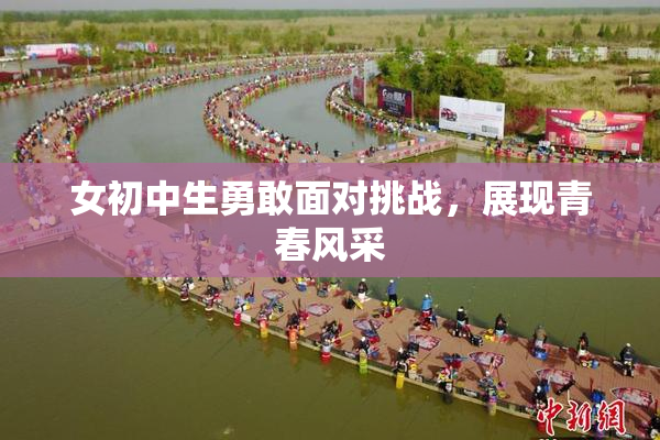 女初中生勇敢面对挑战，展现青春风采