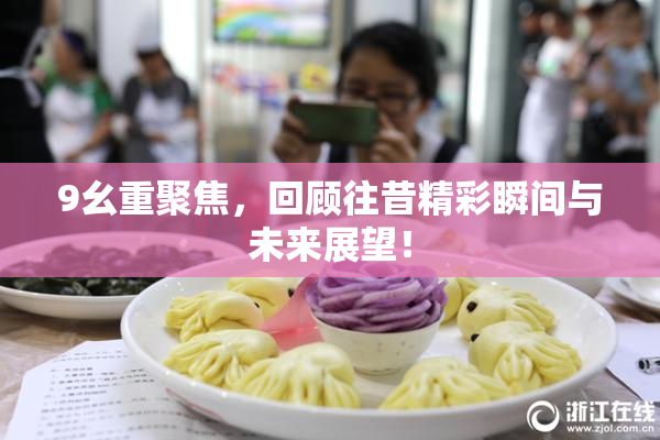 9幺重聚焦，回顾往昔精彩瞬间与未来展望！