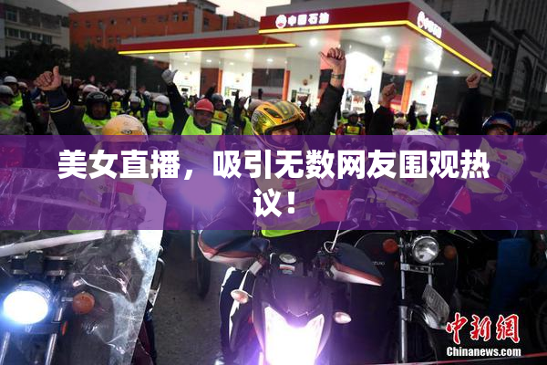美女直播，吸引无数网友围观热议！