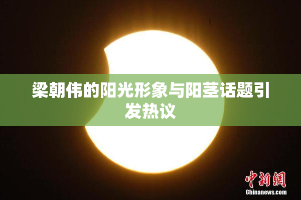 梁朝伟的阳光形象与阳茎话题引发热议