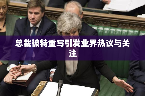 总裁被特重写引发业界热议与关注