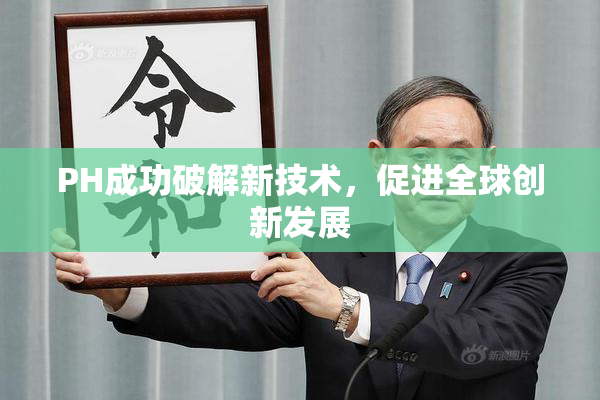 PH成功破解新技术，促进全球创新发展