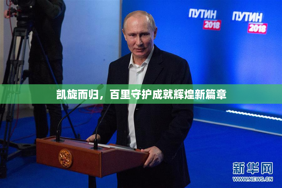 凯旋而归，百里守护成就辉煌新篇章