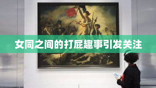 女同之间的打屁趣事引发关注