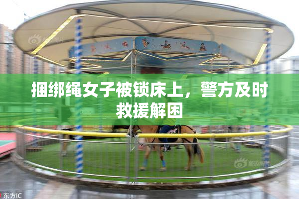 捆绑绳女子被锁床上，警方及时救援解困