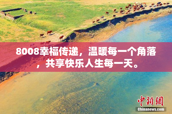 8008幸福传递，温暖每一个角落，共享快乐人生每一天。