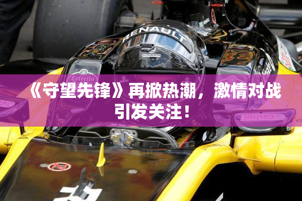 《守望先锋》再掀热潮，激情对战引发关注！