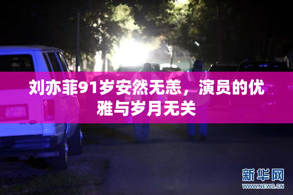 刘亦菲91岁安然无恙，演员的优雅与岁月无关