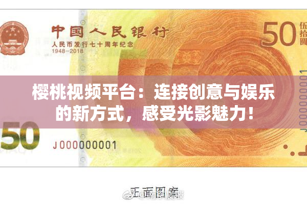 樱桃视频平台：连接创意与娱乐的新方式，感受光影魅力！