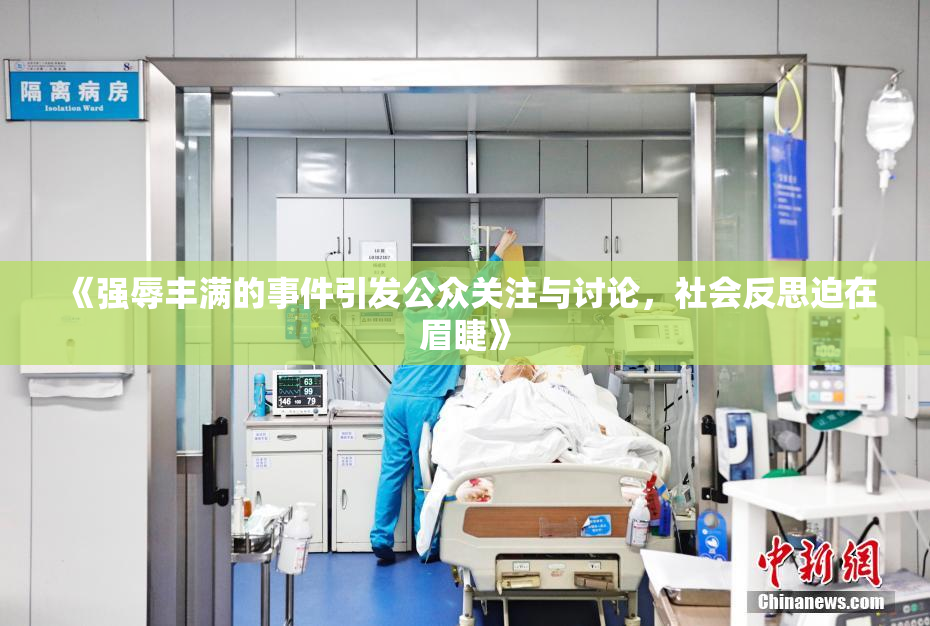《强辱丰满的事件引发公众关注与讨论，社会反思迫在眉睫》