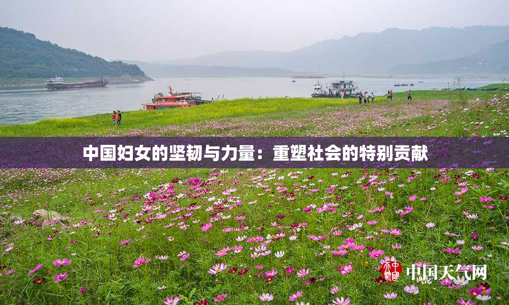 中国妇女的坚韧与力量：重塑社会的特别贡献