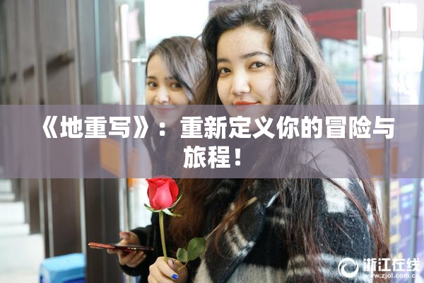 《地重写》：重新定义你的冒险与旅程！