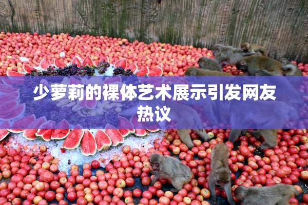 少萝莉的裸体艺术展示引发网友热议